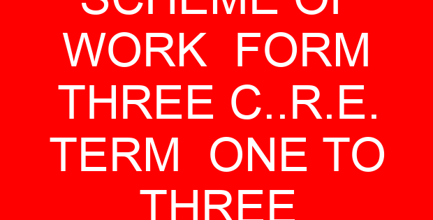 SCHEME OF WORK FORM THREE C..R.E. TERM ONE TO THREE