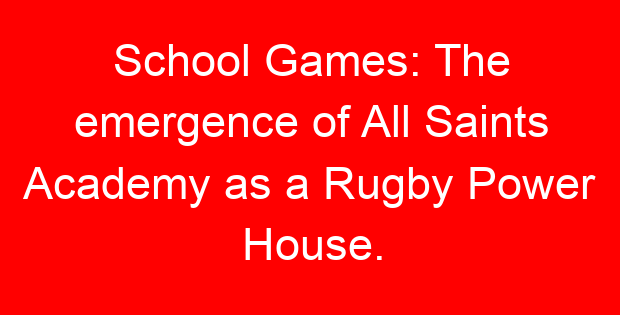 School Games: The emergence of All Saints Academy as a Rugby Power House.
