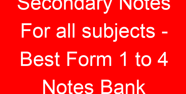 Secondary Notes For all subjects – Best Form 1 to 4 Notes Bank