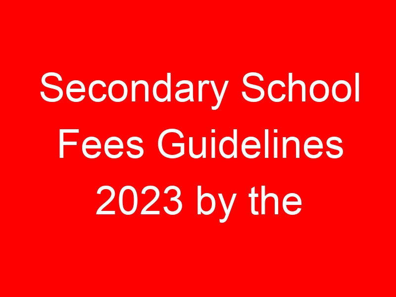 Secondary School Fees Guidelines 2023 by the Ministry of Education