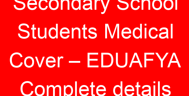 Secondary School Students Medical Cover – EDUAFYA Complete details