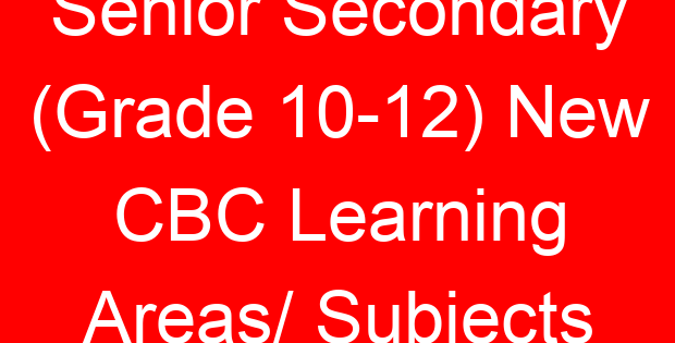Senior Secondary (Grade 10-12) New CBC Learning Areas/ Subjects