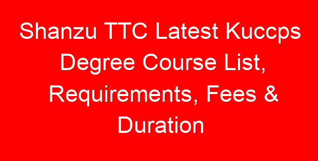 Shanzu TTC Latest Kuccps Degree Course List, Requirements, Fees & Duration