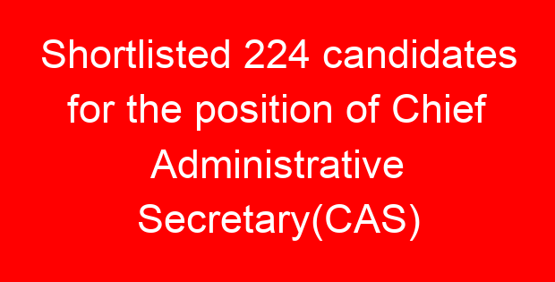 Shortlisted 224 candidates for the position of Chief Administrative Secretary(CAS)