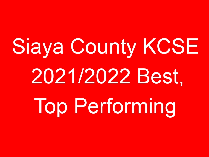 Siaya County KCSE 2021/2022 Best, Top Performing Schools
