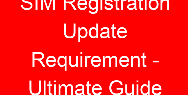 SIM Registration Update Requirement – Ultimate Guide