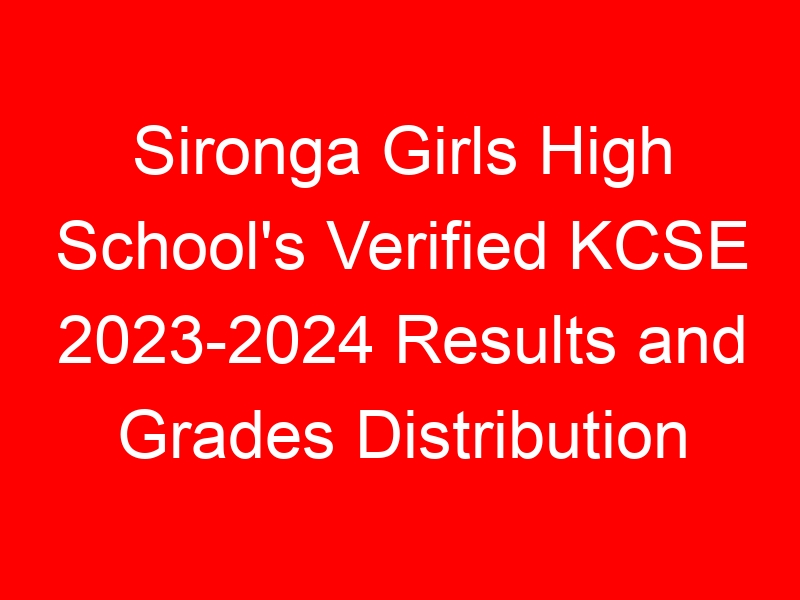 Sironga Girls High School’s Verified KCSE 2023-2024 Results and Grades Distribution