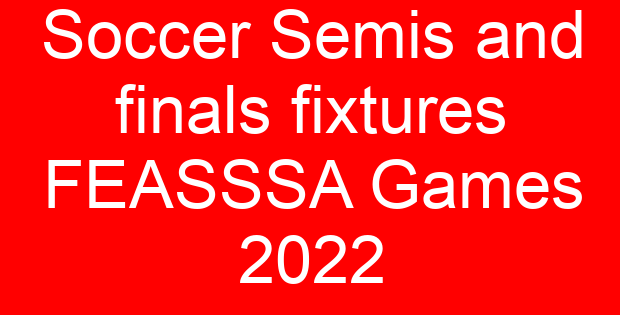 Soccer Semis and finals fixtures FEASSSA Games 2022