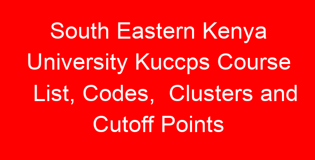 South Eastern Kenya University Kuccps Course List, Codes, Clusters and Cutoff Points
