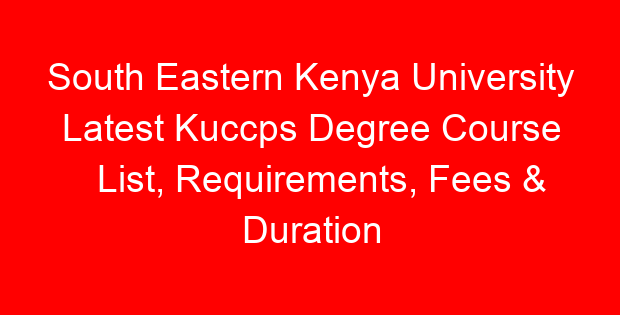 South Eastern Kenya University Latest Kuccps Degree Course List, Requirements, Fees & Duration