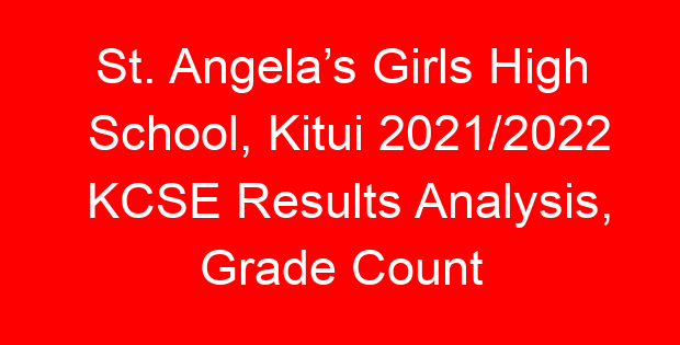 St. Angela’s Girls High School, Kitui 2021/2022 KCSE Results Analysis, Grade Count