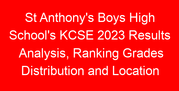 St Anthony’s Boys High School’s KCSE 2023 Results Analysis, Ranking Grades Distribution and Location