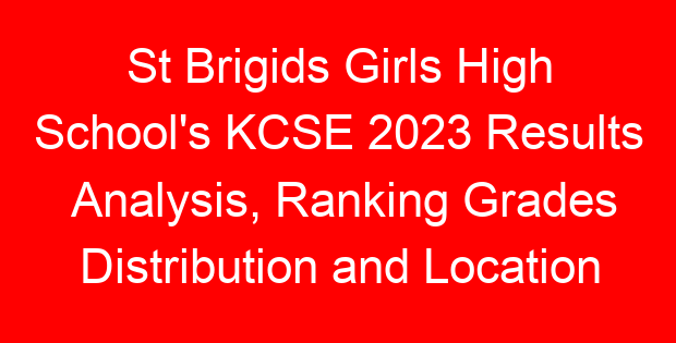 St Brigids Girls High School’s KCSE 2023 Results Analysis, Ranking Grades Distribution and Location