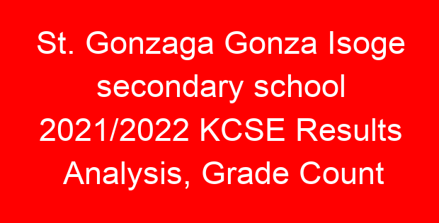St. Gonzaga Gonza Isoge secondary school 2021/2022 KCSE Results Analysis, Grade Count