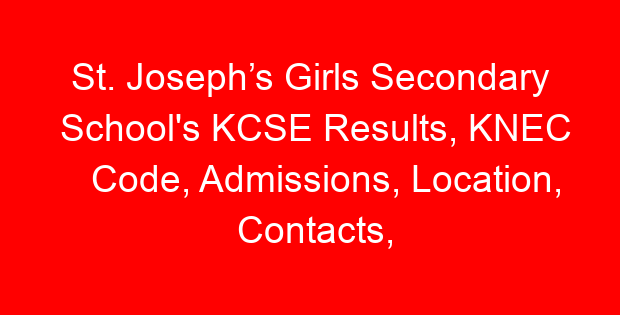 St. Joseph’s Girls Secondary School’s KCSE Results, KNEC Code, Admissions, Location, Contacts, Fees, Students’ Uniform, History, Directions and KCSE Overall School Grade Count Summary