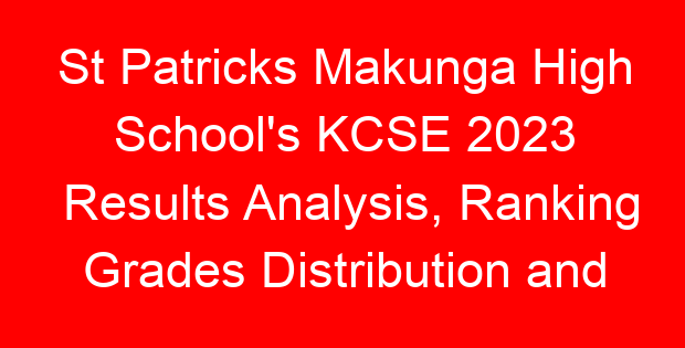 St Patricks Makunga High School’s KCSE 2023 Results Analysis, Ranking Grades Distribution and Location