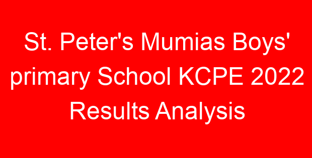 St. Peter’s Mumias Boys’ primary School KCPE 2022 Results Analysis