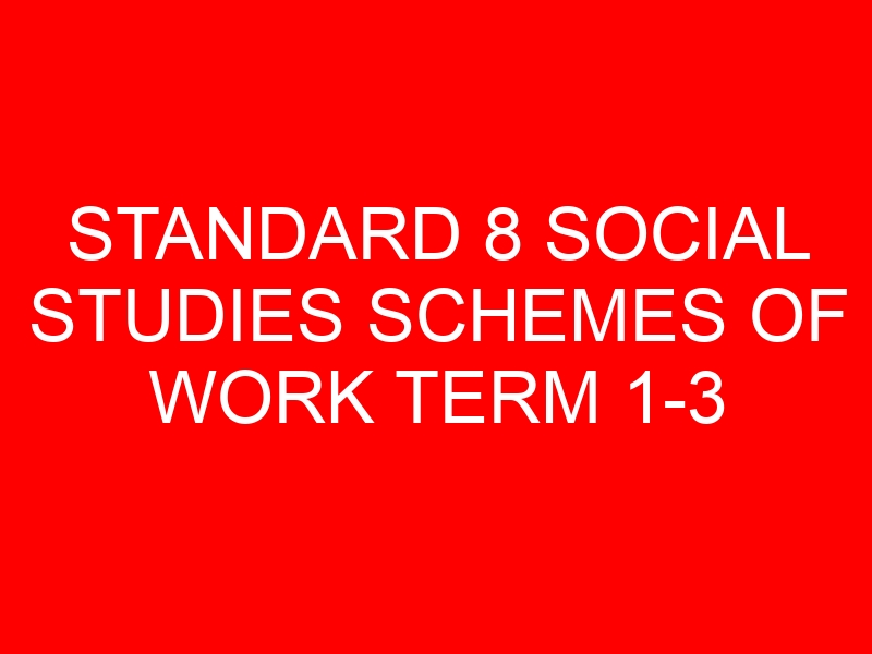 STANDARD 8 SOCIAL STUDIES SCHEMES OF WORK TERM 1-3