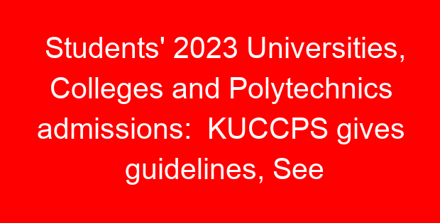 Students’ 2023 Universities, Colleges and Polytechnics admissions:  KUCCPS gives guidelines, See portal opening and closing dates