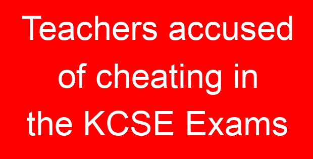Teachers accused of cheating in the KCSE Exams