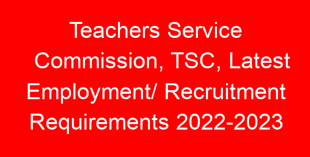 Teachers Service Commission, TSC, Latest Employment/ Recruitment Requirements 2022-2023