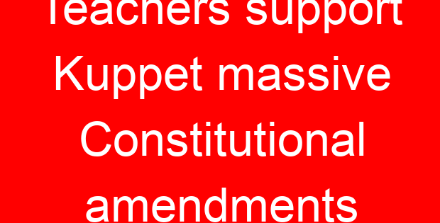 Teachers support Kuppet massive Constitutional amendments
