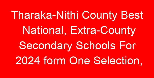 Tharaka-Nithi County Best National, Extra-County Secondary Schools For 2024 form One Selection, Admissions