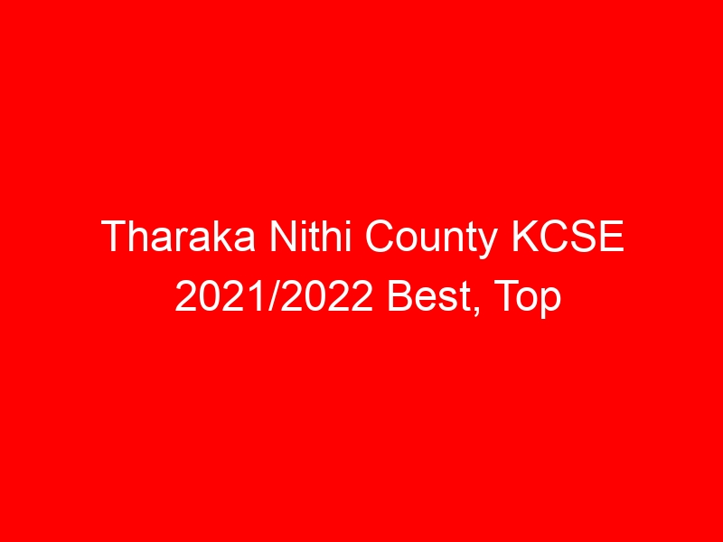 Tharaka Nithi County KCSE 2021/2022 Best, Top Performing Schools