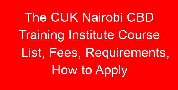The CUK Nairobi CBD Training Institute Course List, Fees, Requirements, How to Apply
