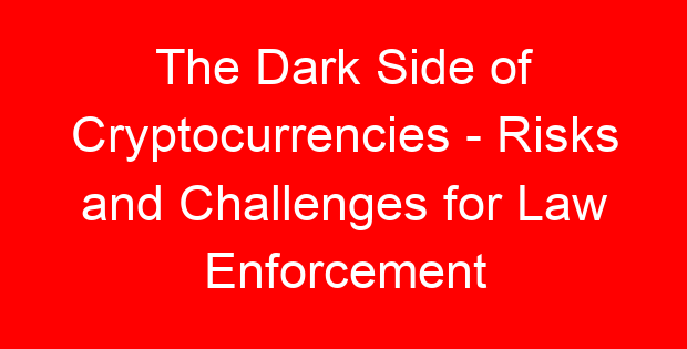 The Dark Side of Cryptocurrencies – Risks and Challenges for Law Enforcement