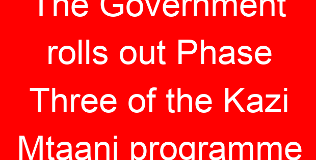 The Government rolls out Phase Three of the Kazi Mtaani programme