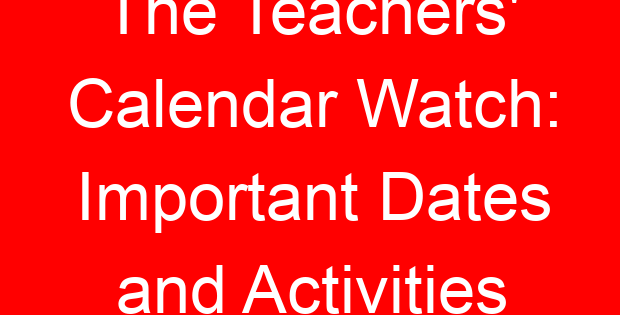 The Teachers’ Calendar Watch: Important Dates and Activities