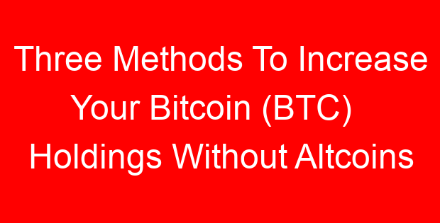 Three Methods To Increase Your Bitcoin (BTC)   Holdings Without Altcoins