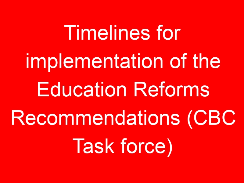 Timelines for implementation of the Education Reforms Recommendations (CBC Task force)