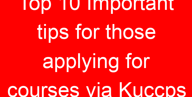 Top 10 Important tips for those applying for courses via Kuccps