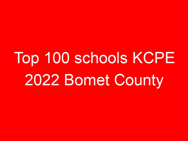 Top 100 schools KCPE 2022 Bomet County