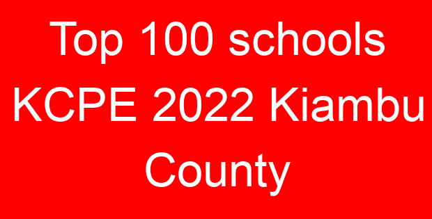 Top 100 schools KCPE 2022 Kiambu County