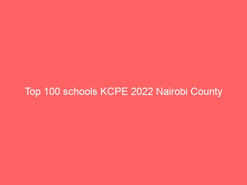 Top 100 schools KCPE 2022 Nairobi County