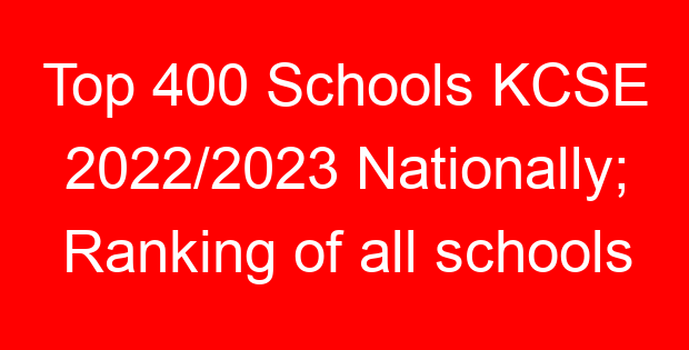 Top 400 Schools KCSE 2022/2023 Nationally; Ranking of all schools