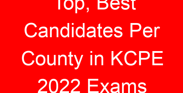 Top, Best Candidates Per County in KCPE 2022 Exams