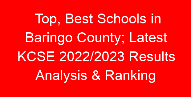 Top, Best Schools in Baringo County; Latest KCSE 2022/2023 Results Analysis & Ranking