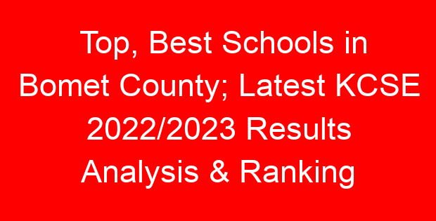 Top, Best Schools in Bomet County; Latest KCSE 2022/2023 Results Analysis & Ranking