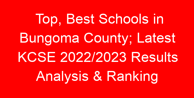 Top, Best Schools in Bungoma County; Latest KCSE 2022/2023 Results Analysis & Ranking