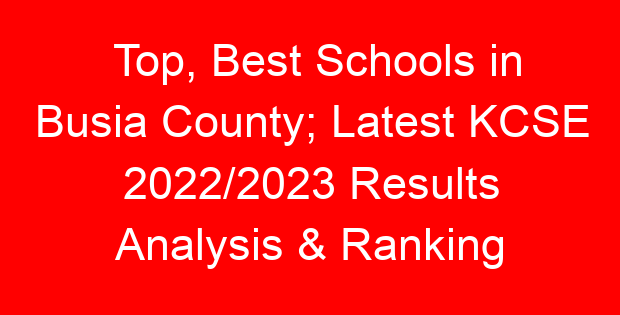 Top, Best Schools in Busia County; Latest KCSE 2022/2023 Results Analysis & Ranking
