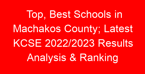 Top, Best Schools in Machakos County; Latest KCSE 2022/2023 Results Analysis & Ranking