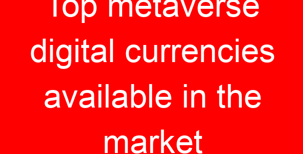 Top metaverse digital currencies available in the market