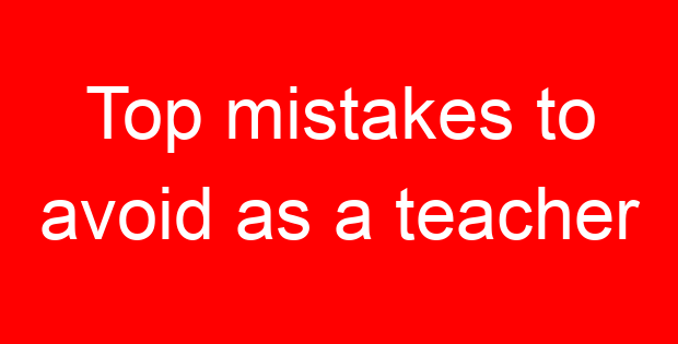 Top mistakes to avoid as a teacher