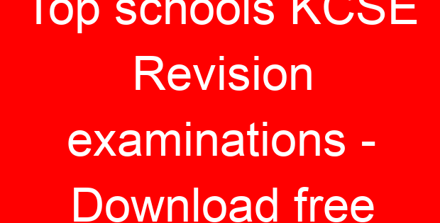 Top schools KCSE Revision examinations – Download free