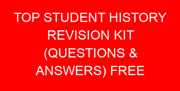 TOP STUDENT HISTORY REVISION KIT (QUESTIONS & ANSWERS) FREE