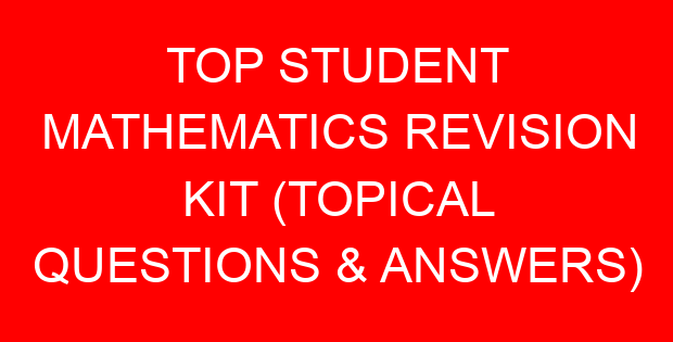 TOP STUDENT MATHEMATICS REVISION KIT (TOPICAL QUESTIONS & ANSWERS)